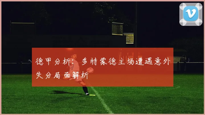 德甲分析：多特蒙德主场遭遇意外失分局面解析
