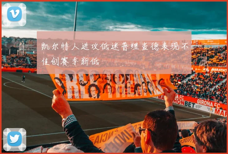 凯尔特人进攻低迷普理查德表现不佳创赛季新低