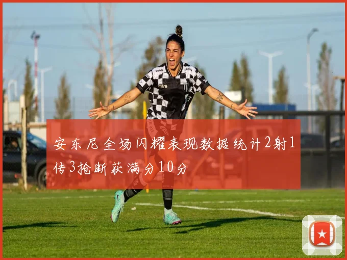 安东尼全场闪耀表现数据统计2射1传3抢断获满分10分