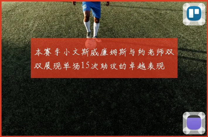 本赛季小文斯威廉姆斯与约老师双双展现单场15次助攻的卓越表现