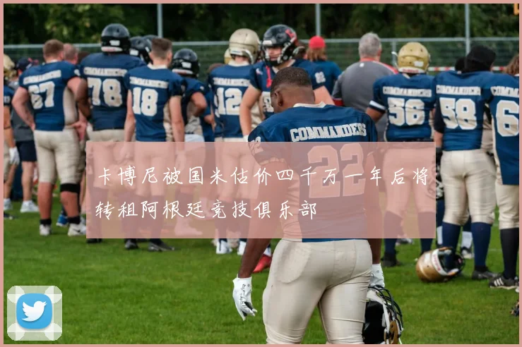 卡博尼被国米估价四千万一年后将转租阿根廷竞技俱乐部