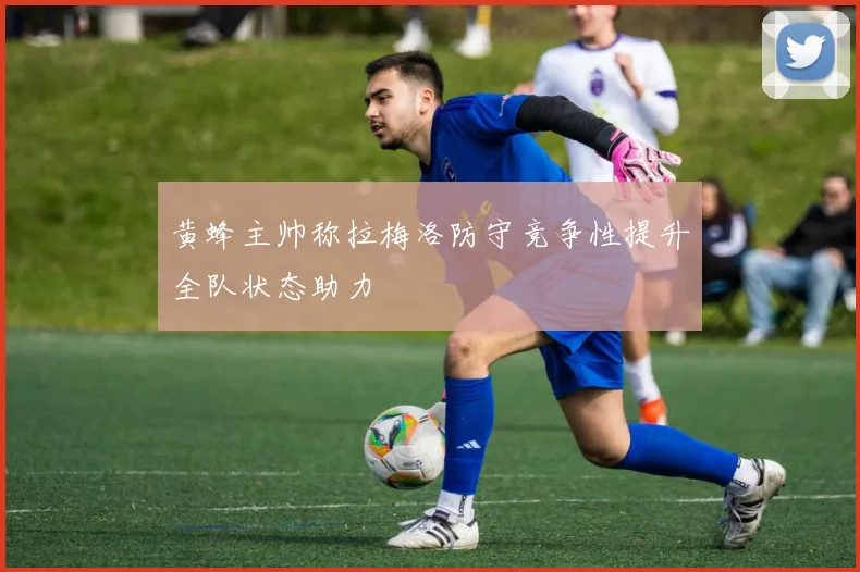 黄蜂主帅称拉梅洛防守竞争性提升全队状态助力