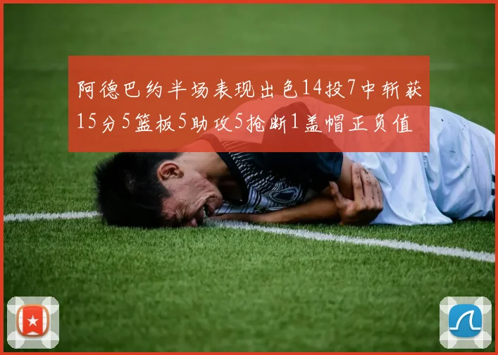 阿德巴约半场表现出色14投7中斩获15分5篮板5助攻5抢断1盖帽正负值高达16