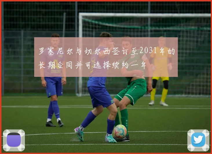 罗塞尼尔与切尔西签订至2031年的长期合同并可选择续约一年