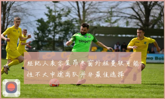 经纪人表示莱昂冬窗外租曼联可能性不大中途离队并非最佳选择