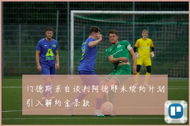 门德斯亲自谈判阿德耶米续约计划引入解约金条款