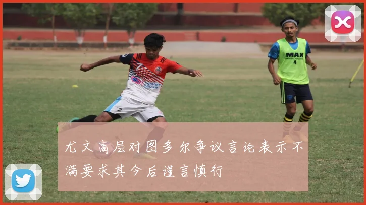 尤文高层对图多尔争议言论表示不满要求其今后谨言慎行