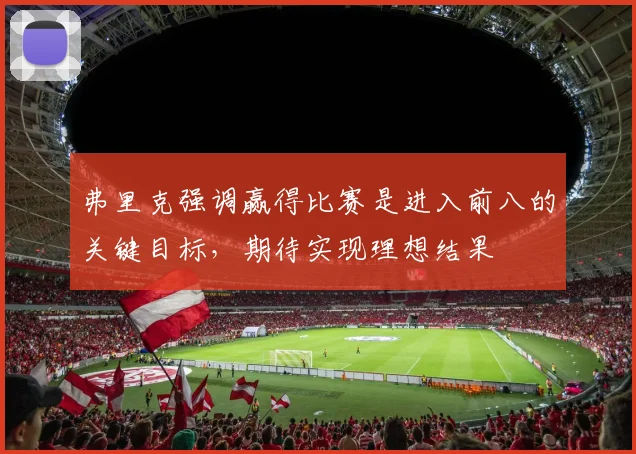 弗里克强调赢得比赛是进入前八的关键目标，期待实现理想结果