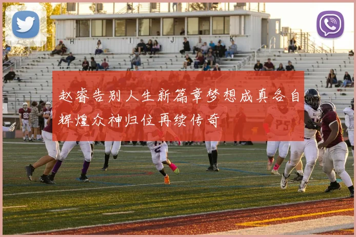 赵睿告别人生新篇章梦想成真各自辉煌众神归位再续传奇
