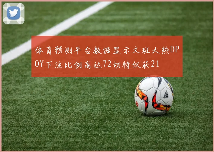 体育预测平台数据显示文班大热DPOY下注比例高达72切特仅获21