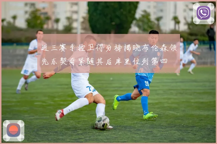 近三赛季控卫得分榜揭晓布伦森领先东契奇紧随其后库里位列第四