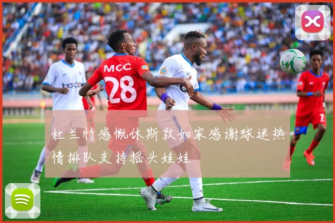 杜兰特感慨休斯敦如家感谢球迷热情排队支持摇头娃娃