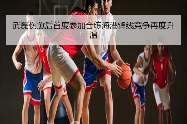 武磊伤愈后首度参加合练海港锋线竞争再度升温 - ZOSPORTS